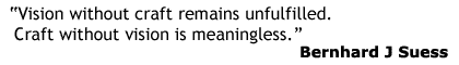 Vision without craft remains unfulfilled. Craft without vision is meaningless. -Bernhard J Suess